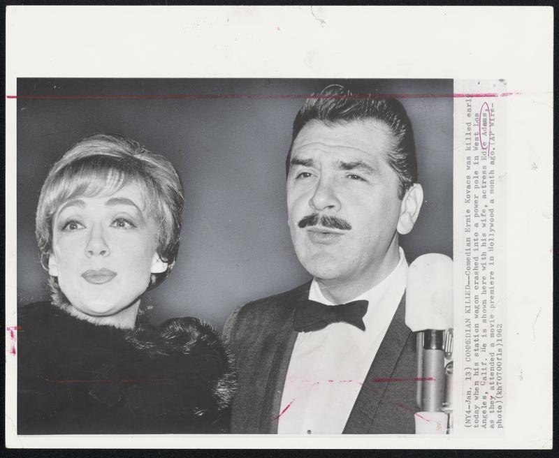 Comedian Killed - Comedian Ernie Kovacs was killed early today when his station wagon crashed into a power pole in West Los Angeles, Calif. He is shown here with his wife, actress Edie Adams, as they attended a movie premiere in Hollywood a month ago.