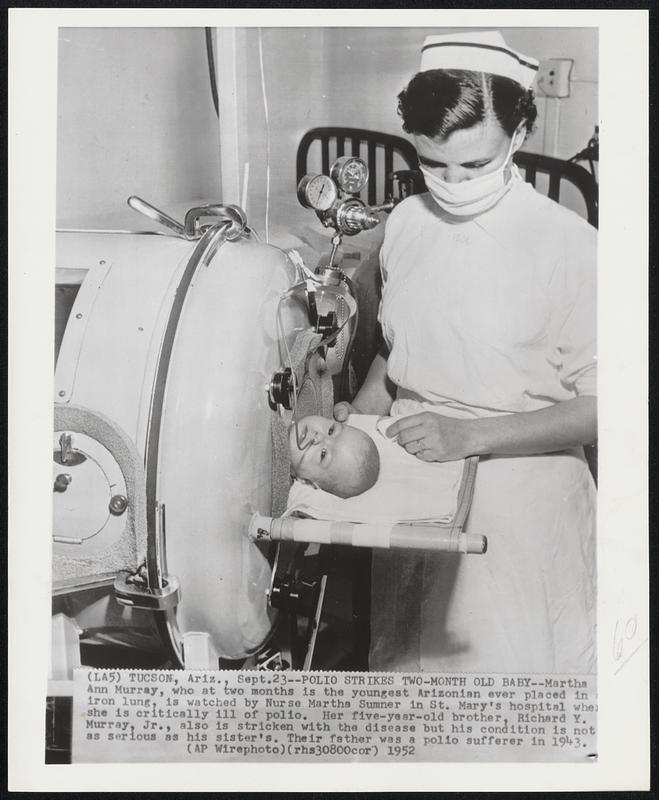 Polio Strikes Two-Month Old Baby--Martha Ann Murray, who at two months is the youngest Arizonian ever placed in iron lung, is watched by Nurse Martha Sumner in St. Mary's hospital when she is critically ill of polio. Her five-year-old brother, Richard Y. Murray, Jr., also is stricken with the disease but his condition is not as serious as his sister's. Their father was a polio sufferer in 1943.