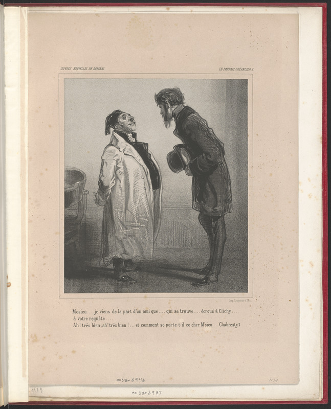 Mosieu...je viens de la part d'un ami que...qui se trouve...écroué à Clichy... - à votre requête... - Ah! très-bien! ah! très-bien!...Et comment se porte-t-il ce cher m'sieu...Chabresty?