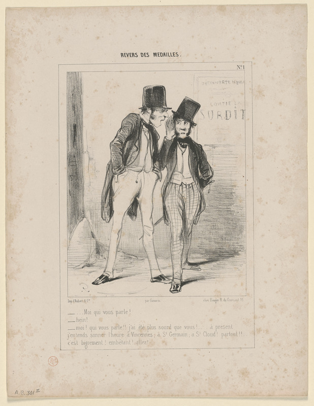 ...Moi qui vous parle! - Hein? - moi qui vous parle!! j'ai été plus sourd que vous!...à présent - j'entends sonner l'heure à Vincennes, à St. Germain, à St. Cloud! partout!!... - c'est bigrement! embêtant! allez!