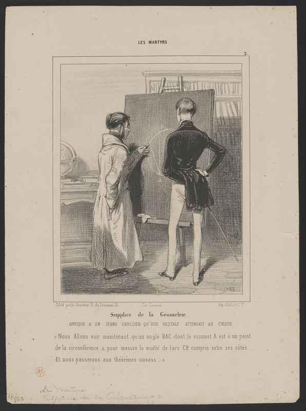 Supplice de la Géométrie - appliqué à un jeune chrétien qu'une vestale attendait au Cirque. - "Nous allons voir maintenant qu'un angle BAC, dont le sommet A est à un point - de la circonférence, a pour mesure la moitié de l'arc CB compris entre ses côtes...Et nous passerons aux théorèmes suivans (sic)...