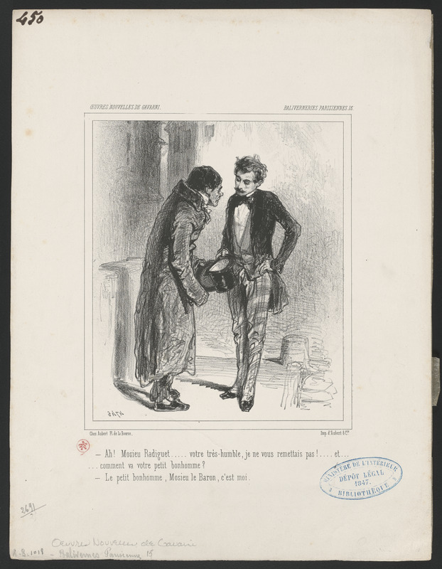 Ah! mosieu Radiquet...votre très-humble, je ne vous remettais pas!...et... - ...comment va votre petit bonhomme? - Le petit bonhomme, mosieu le baron, c'est moi