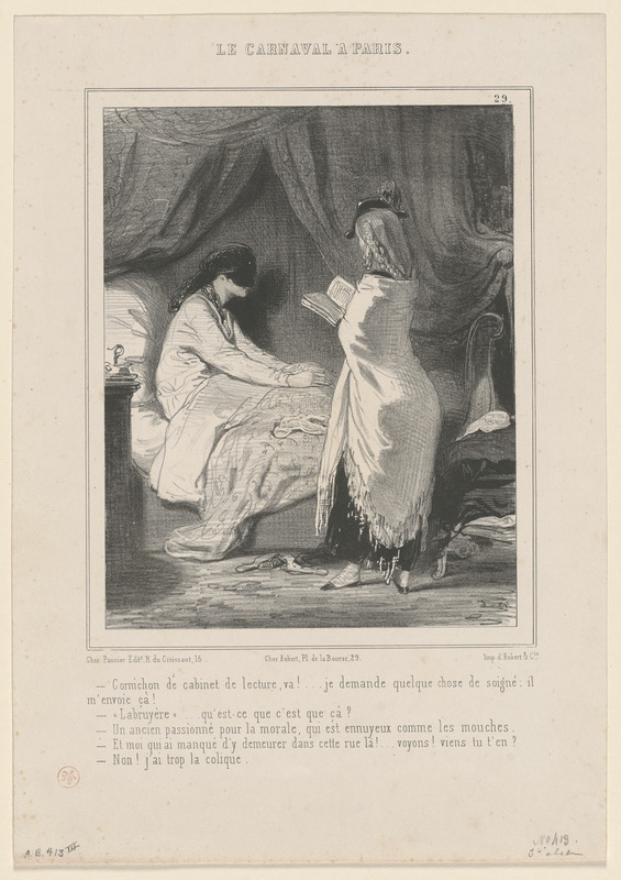 Cornichon de cabinet de lecture, va!...je demande quelque chose de soigné, il - m'envoie ça! - "Labruyère"...qu'est-ce que c'est que ça? - Un ancien passionné pour la morale, qui est ennuyeux comme les mouches. - Et moi qui ai manqué d'y demeurer dans cette rue là!...voyons! viens-tu t'en? - Non! j'ai trop la cloique