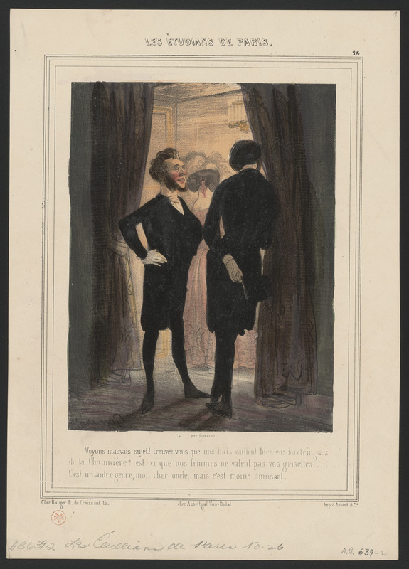 Voyons mauvais sujet! trouvez-vous que nos bals vaillent bien vos bastringues - de la Chaumière? est-ce que nos femmes ne valent pas nos grisettes...? - C'est un autre genre, mon cher oncle, mais c'est moins amusant