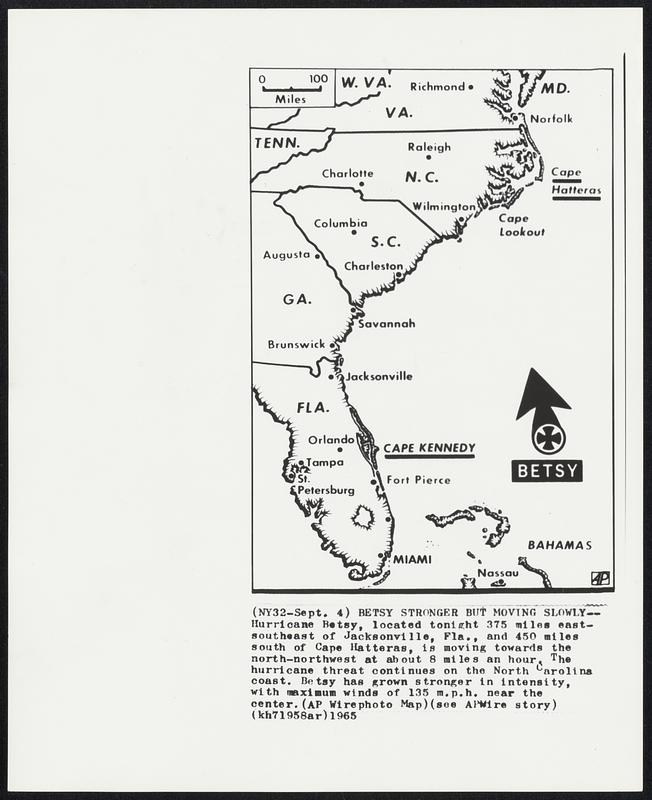 Betsy Stronger but Moving Slowly--Hurricane Betsy, located tonight 375 miles east-southeast of Jacksonville, Fla., and 450 miles south of Cape Hatteras, is moving towards the north-northwest at about 8 miles an hour. The hurricane threat continues on the North Carolina coast. Betsy has grown stronger in intensity. with maximum winds of 135 m.p.h. near the center.