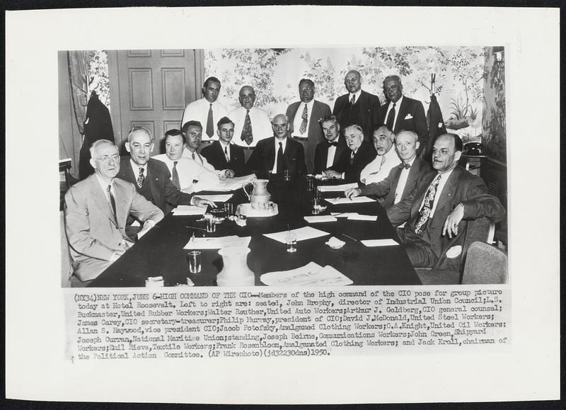 High Command of the CIO--Members of the high command of the CIO pose for group picture today at Hotel Roosevelt. Left to right are: seated, John Brophy, director of Industrial Union Council; L.S. Buckmaster, United Rubber Workers; Walter Reuther, United Auto Workers; Arthur J. Goldberg, CIO general counsel; James Carey, CIO secretary-treasurer; Philip Murray, president of CIO; David J. McDonald, United Steel Workers; Allan S. Haywood, vice president CIO; Jacob Potofsky, Amalgamed Clothing Workers; O.A. Knight, United Oil Workers; Joseph Curran, National Maritime Union; standing, Joseph Beirne, Communications Workers; John Green, Shipyard Workers; Emil Rieve, Textile Workers; Frank Rosenbloom, Amalgamated Clothing Workers; and Jack Kroll, chairman of the Political Action Committee.