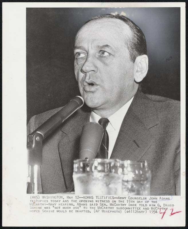 Adams Testifies - Army Counselor John Adams testifies today ans the opening witness on 15th day of the McCarthy-Army hearing. Adams said Sen. McCarthy once told him G. David Schine was "not much use" to the McCarthy subcommittee and McCarthy hoped Schine would be drafted.