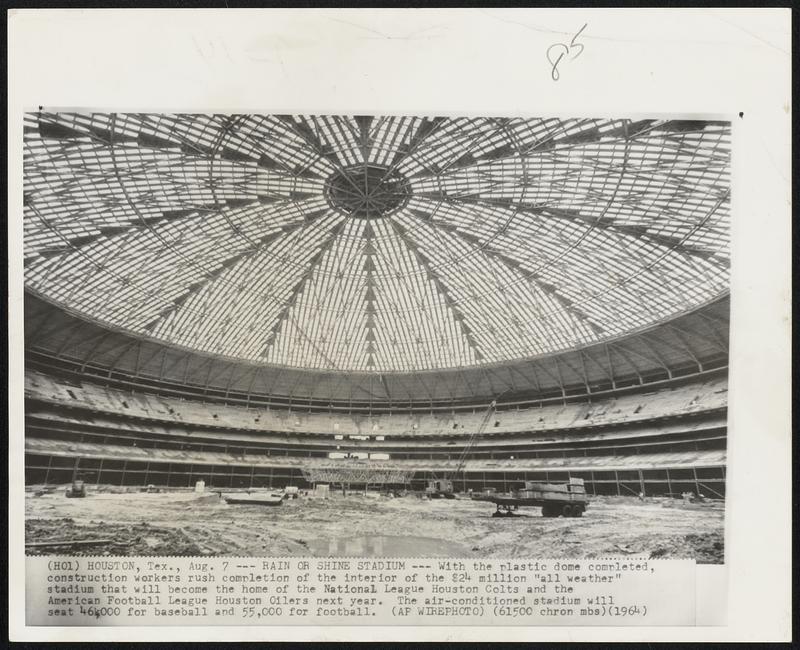 Rain or Shine Stadium -- With the plastic dome completed, construction workers rush completion of the interior of the $24 million "all weather" stadium that will become the home of the National League Houston Colts and the American Football League Houston Oilers next year. The air-conditioned stadium will seat 46,0000 for baseball and 55,000 for football.