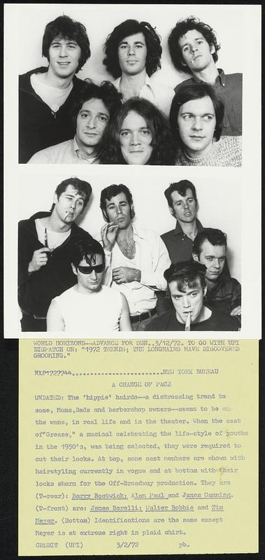 A Change of Pace. Undated: The 'hippie' hairdo - a distressing trend to some, Moms, Dads and barbershop owners -- seems to be on the wane, in real life and in the theater. When the cast of "Grease," a musical celebrating the life-style of youths in the 1950's, was being selected, they were required to cut their looks. At top, some cast members are shown with hairstyles currently in vogue and at bottom with their locks shorn for the Off-Broadway production. They are (T-rear): Barre Bostwick; Alan Paul and James Canning. (T-front) are: James Borelli; Walter Bobbie and Tim Meyer. (Bottom) Identifications are the same except Meyer is at extreme right in plaid shirt.