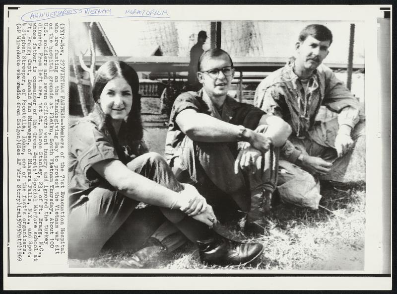 Vietnam Fasters--Members of the 71st Evacuation Hospital who are fasting on the Thanksgiving Day to protest the Vietnam war sit on the hospital grounds at Pleiku, South Vietnam Thursday. About 100 U.S. soldiers and seven officers went hungry and ignored the turkey dinners. From left are. 1st Lt. Sharon Stanley, 23, of Ft. Bragg, N.C., whose father is commander of the Green Berets' Special Warfare School at Ft. Bragg; Capt. Donald Van Nimwegen. of Niagara Falls, N.Y., and Spec. 4 Stephen Streeper, of Pocotella, Idaho, one of the fast's organizers.