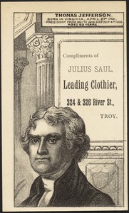 Thomas Jefferson. Born in Virginia, April 2nd 1743. President from 1801 to 1809. Died July 4th, 1826 aged 83 years. Compliments of Julius Saul, leading clothier, 324 & 326 River St., Troy.