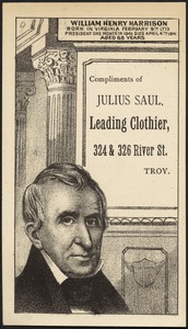 William Henry Harrison born in Virginia February 9th 1773. President one month in 1841. Died April 4th, 1841 aged 68 years. Compliments of Julius Saul, leading clothier, 324 & 326 River St., Troy.