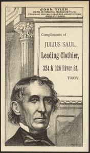 John Tyler. Born in Virginia March 29th, 1790. President from 1841 to 1845. Died January 17th 1862 aged 71 years. Compliments of Julius Saul, leading clothier, 324 & 326 River St., Troy.