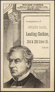 Millard Filmore, born in New York January 7th 1800. President from 1850 to 1853. Died March 8th 1874. Aged 74 years. Compliments of Julius Saul, leading clothier, 324 & 326 River St., Troy.