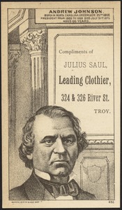 Andrew Johnson. Born in North Carolina. December 29th, 1808. President from 1865 to 1869, died July 31st, 1875, aged 66 years. Compliments of Julius Saul, leading clothier, 324 & 326 River St., Troy.
