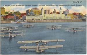 $1,000,000 Public Market on Portland Harbor, showing Patrol Boat and seaplanes, Portland, Oregon