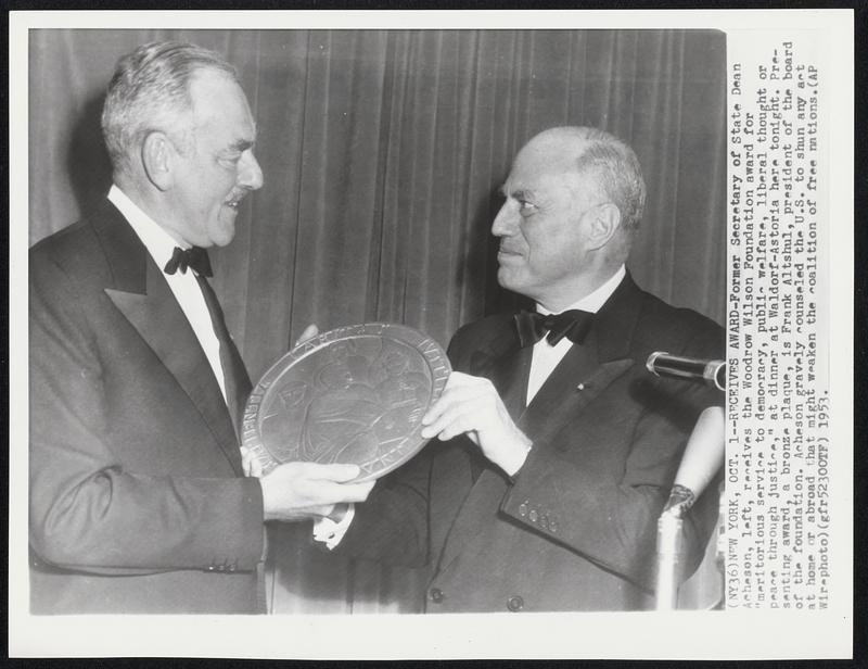 Receives Award-Former Secretary of State Dean Acheson, left, receives the Woodrow Wilson Foundation award for "meritorious service to democracy, public welfare, liberal thought or peace through justice," at dinner at Waldorf-Astoria here tonight. Presenting award, a bronze plaque. is Frank Altshul, president of the board at home or abroad that might weaken the coalition of free nations.