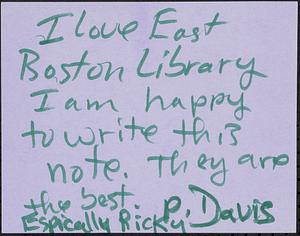 I love East Boston Library. I am happy to write this note. They are the best, especially Ricky