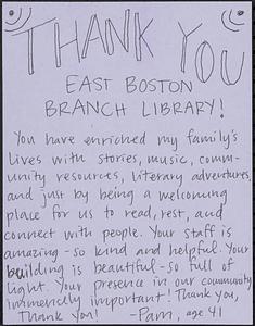Thank you East Boston Branch Library! You have enriched my family's lives with stories, music, community resources, literary adventures, and just by being a welcoming place for us to read, rest, and connect with people. Your staff is amazing - so kind and helpful. Your building is beautiful - so full of light. Your presence in our community immensely important! thank you, Thank you!