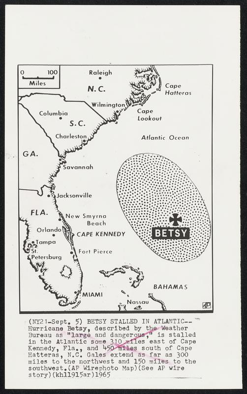 Betsy Stalled in Atlantic -- Hurricane Betsy, described by the Weather Bureau as “large and dangerous,” is stalled in the Atlantic some 310 miles east of Cape Kennedy, Fla., and 450 miles south of Cape Hatteras, N.C. Gales extend as far as 300 miles to the northwest and 150 miles to the southwest.