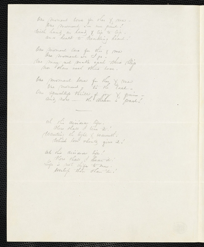 Manuscript poems: "Sing Poet Sing,"  "One moment, love..." "Ah, this divided life..." "Speak to me Love..." "Fate has traced our separate paths... " "Every day I ask myself..." and "One kiss, dear love..."