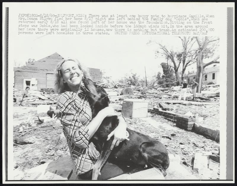 Gulfport, Miss: There was at least one happy note to hurricane Camille. When Mrs. Donna Bilyeu fled her home 8/17 night she left behind the family dog “Dobie”. When she returned early 8/18 all she found left of her house was the foundation. Sitting on the front steps was Dobie, who had been locked inside before the 160 mph winds hit. In the area around her here there were originally 12 houses, now there is nothing but trash. An estimated 200,000 persons were left homeless in three states.