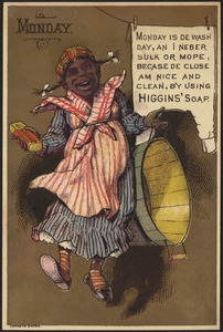Monday - Monday is de wash day, and I neber sulk or mope, because de close am nice and clean, by using Higgins' Soap