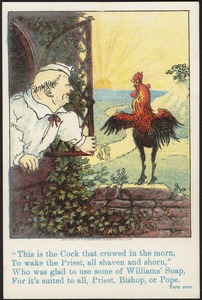 "This is the cock that crowed in the morn, to wake the priest, all shaven and shorn," Who was glad to use some of Williams' Soap, for it suite to all, priest, bishop or pope.
