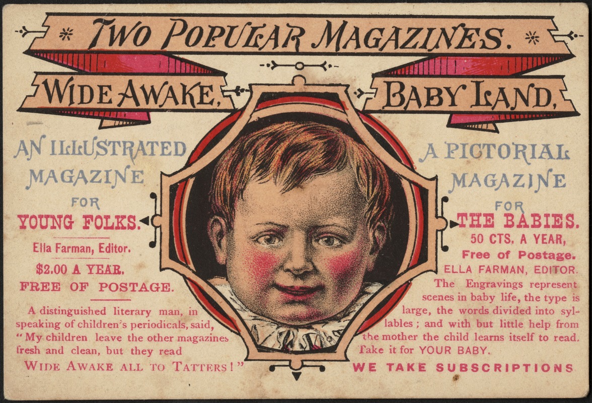 Two popular magazines. Wide Awake, an illustrated magazine for young folks. Baby Land, a pictoral magazine for the babies.