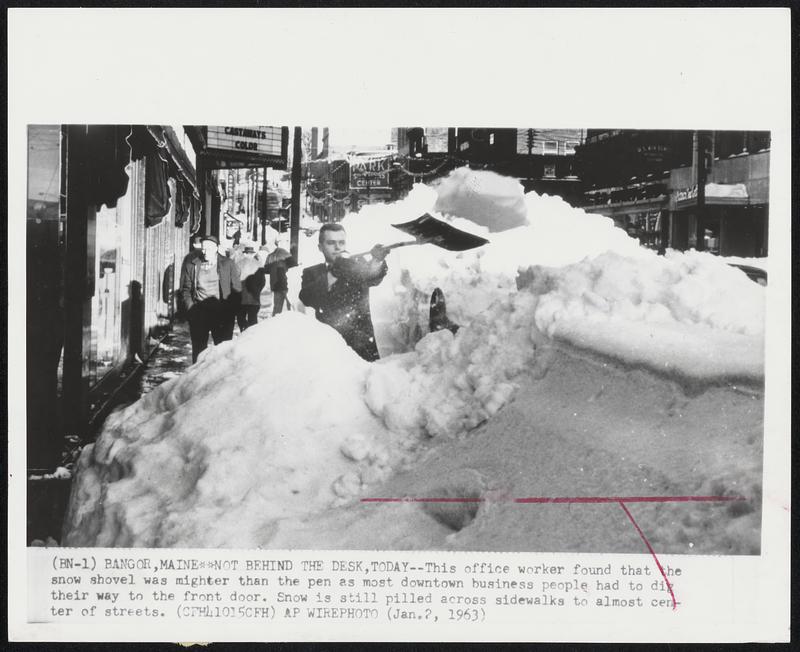 Bangor, Maine - Not Behind The Desk, Today - This office worker found that the snow shovel was mighter than the pen as most downtown business people had to dig their way to the front door. Snow is still pilled across sidewalks to almost center of streets.