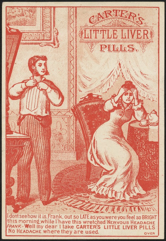 Carter's Little Liver Pills. I don’t see how it is Frank, out so late as you were feel so bright this morning, while I have this wretched nervous headache. Frank - well, my dear I take Carter's Little Liver Pills, no headache where they are used.