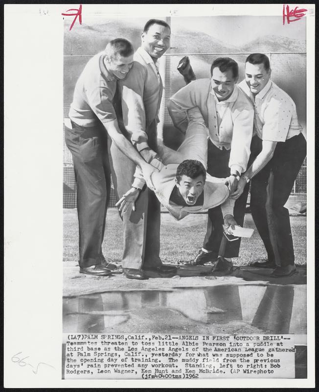 Angels in First ‘Outdoor Drill’--Teammates threaten to toss little Albie Pearson into a puddle at third base as the Los Angeles Angels of the American League gathered at Palm Springs, Calif., yesterday for what was supposed to be the opening day of training. The muddy field from the previous days’ rain prevented any workout. Standing, left to right: Bob Rodgers, Leon Wagner, Ken Hunt and Ken McBride.