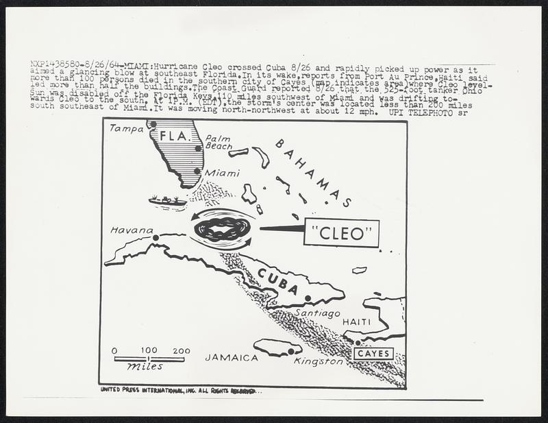 Hurricane Cleo crossed Cuba 8/26 and rapidly picked up power as it aimed a glancing blow at southeast Florida.In its wake,reports from Port Au Prince,Haiti said more than 100 persons died in the southern city of Cayes (map indicates area)where Cleo levelled more than half the buildings.The Coast Guard reported 8/26 that the 525-foot tanked Ohio Sun was disabled off the Florida Keys,100 miles southwest of Miami and was drifting towards Cleo to the south. At 1 P.M. (EDT),the storm’s center was located less than 200 miles south southeast of Miami.It was moving north-northwest at about 12 mph.