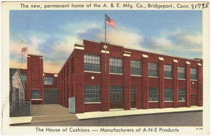 The new, permanent home of the A. & E. Mfg. Co., Bridgeport, Conn. The house of cushions -- Manufacturers of A-N-E Products