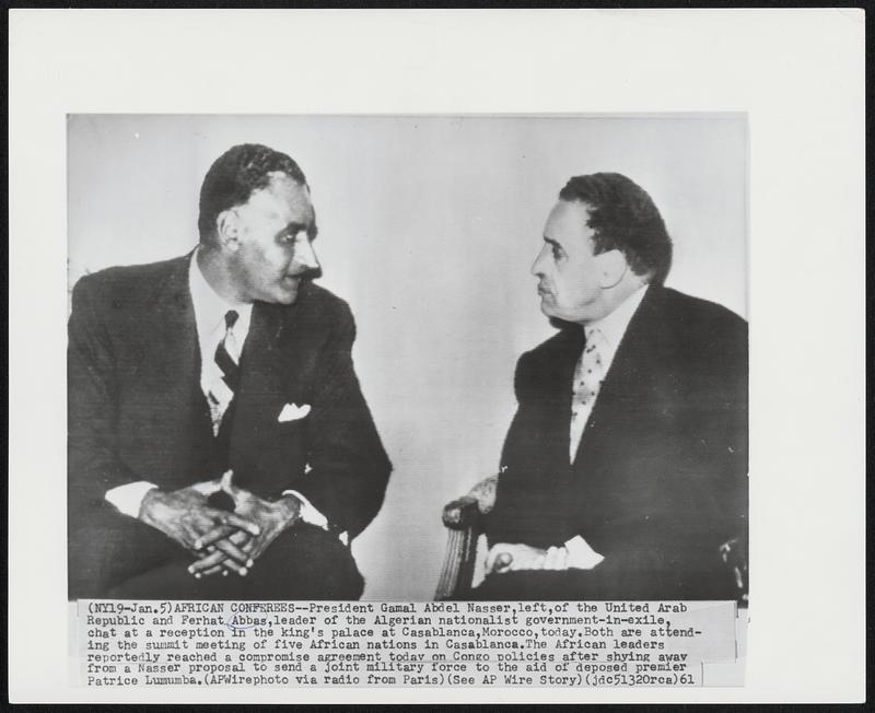 African Conferees - President Gamal Abdel Nasser, left, of the United Arab Republic and Ferhat Abbas, leader of the Algerian nationalist government-in-exile, chat at the reception in the king's palace at Casablanca, Morocco, today. Both are attending the summit meeting of the five African nations in Casablanca. The African leaders reportedly reached a compromise agreement today on Congo policies after shying away from a Nasser proposal to send a joint military force to the aid of deposed premier Patrice Lumumba.