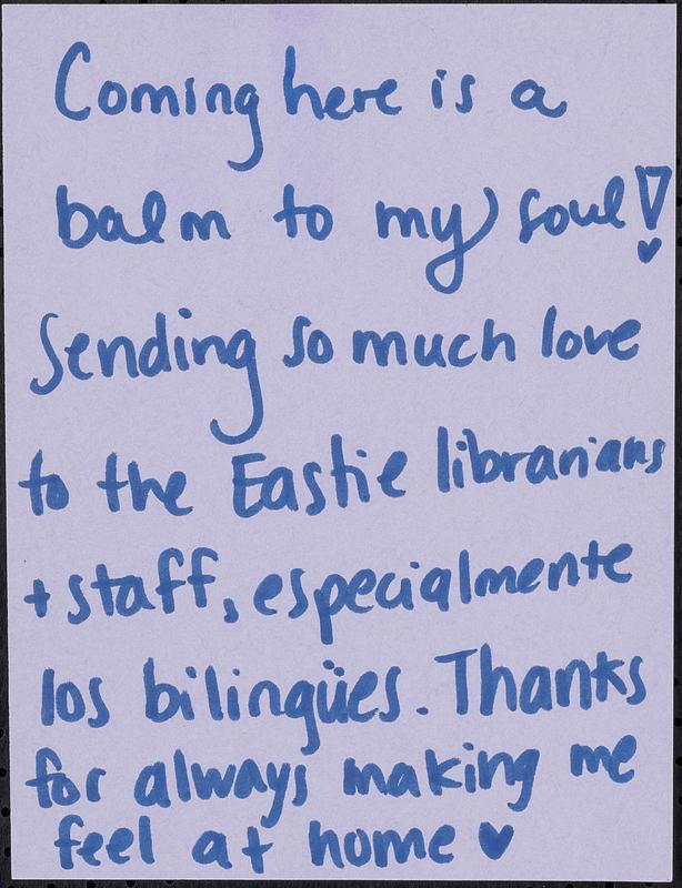 Coming here is a balm to my soul! Sending so much love to the Eastie librarians + staff, especialmente los biligües. Thanks for always making me feel at home.