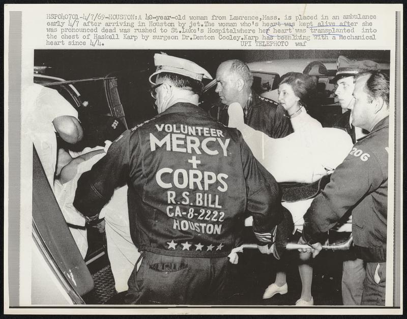 A 40-year-old woman from Lawrence, Mass. is placed in an ambulance early 4/7 after arriving in Houston by jet. The woman who's heart was kept alive after she was pronounced dead was rushed to St. Luke's Hospital where her heart was transplanted into the chest of Haskell Karp by surgeon Dr. Denton Kooley. Karp has been living with a mechanical heart since 4/4.