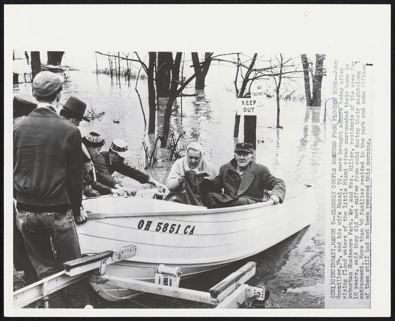 Cincinnati -- Elderly Couple Rescued From Flooded Home -- John Gormiller, 74, and his wife Hazel, 72, were brought ashore today after rising flood waters of the Little Miami river surrounded their home in suburban Shademore park. Mr. and Mrs. Miller, residents of the area for 10 years, said they did not suffer from cold during their night-long entrapment. More than 40 families resided in the park and some fifteen of them still had not been removed this morning.