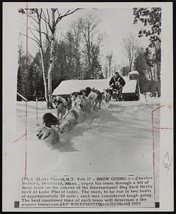 Snow Going - Dr. Charles Belford, Deerfield, Mass., urges his team through a bit of deep snow on the course of the International Dog Sled Derby here at Lake Placid today. The race, to be run in two heats of approximately 20 miles each was considered tough going. The best combined time of each team will determine the winner tomorrow.