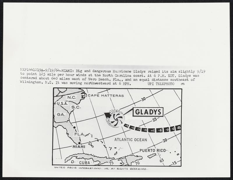 Big and dangerous Hurricane Gladys raised its aim slightly 9/19 to point 125 mile per hour winds at the North Carolina coast. At 6 P.M. EDT, Gladys was centered about 640 miles east of Vero Beach, Fla., and an equal distance southeast of Wilmington, N.c. It was moving northwestward at 6 MPH.