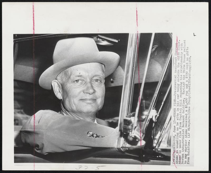 Under Fire-Presidential Assistant Sherman Adams is unsmiling as he sits in his car today outside the White House. Adams is under fire from Capitol Hill regarding his relationship with Boston industrialist Bernard Goldfine. Earlier the White House refused to say whether Adams received a $2,400 rug and a $700 coat as gifts from Goldfine.