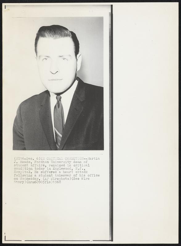 In Critical Condition--Martin J. Meade, Fordham University dean of students affairs, remained in critical condition today in Englewood, N.J., Hospital. he suffered a heart attack following a student takeover of his office on Wednesday.