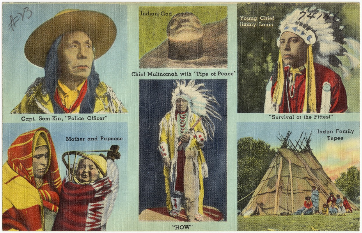 Capt. Som-Kim, "Police Officer". Indian God. Young Chief Jimmy Louis, "Survival of the fittest". Mother and Papoose. Chief Multnomah with "Pipe of Peace", "How". Indian family tepee
