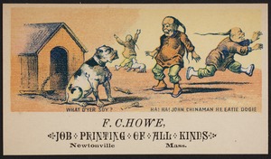 Newton photographs collection : advertising trade cards - Advertising trade cards - Newton trade cards - F. C. Howe, Job Printing of All Kinds, Newtonville, Mass. - What D'Yer Soy? Ha! Ha! John Chinaman He Eatie Dogie -