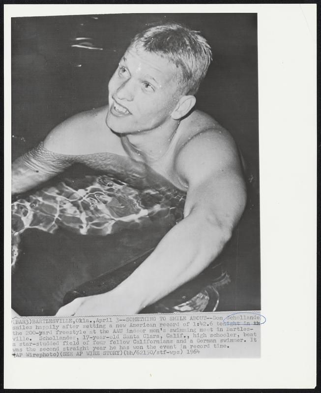 Something to Smile About -- Don Schollander smiles happily after setting a net American record of 1:42.6 tonight in the 200-yard freestyle at the AAU indoor men's swimming meet in Bartlesville. Schollander, 17-year-old Santa Clara, Calif., high schooler, beat a star-studded field of four fellow Californians and a German swimmer. It was the second straight year he has won the event in record time.