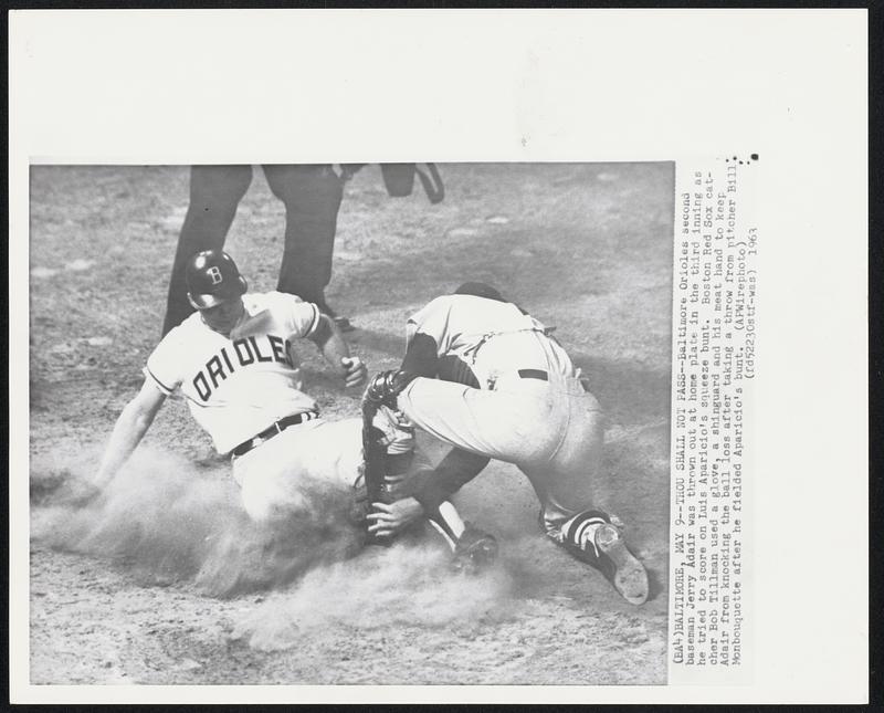 Baltimore – Thou Shall Not Pass – Baltimore Orioles second baseman Jerry Adair was thrown out at home plate in the third inning as he tried to score on Luis Aparicio’s squeeze bunt. Boston Red Sox catcher Bob Tillman used a glove, a shinguard and his meat hand to keep Adair from knocking the ball loss after taking a throw from pitcher Bill Monbouqutte after he fielder Apricio’s bunt.