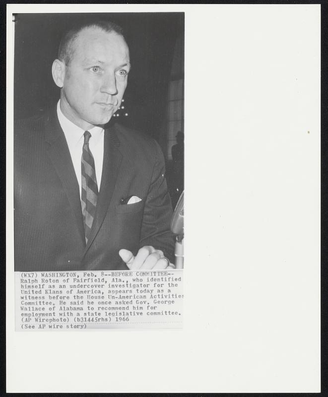 Before Committee--Ralph Roton of Fairfield, Ala., who identified himself as an undercover investigator for the United Klans of America, appears today as a witness before the House Un-American Activities Committee. He said he once asked Gov. George Wallace of Alabama to recommend him for employment with a state legislative committee.