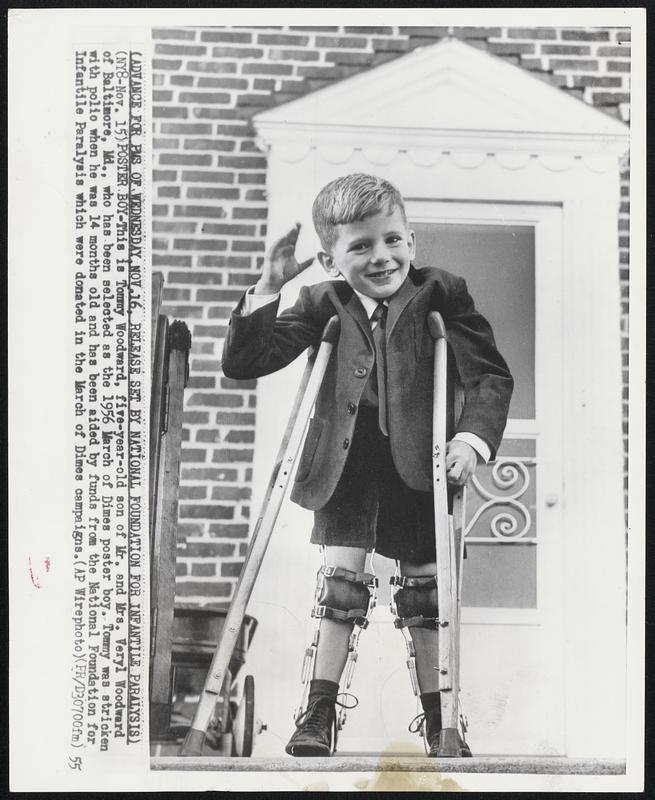 Poster Boy-This is Tommy Woodward, five-year-old son of Mr. and Mrs. Veryl Woodward of Baltimore, Md., who has been selected as the 1956 March of Dimes poster boy. Tommy was stricken with polio when he was 14 months old and has been aided by funds from the National Foundation for Infantile Paralysis which were donated in the March of Dimes campaigns.