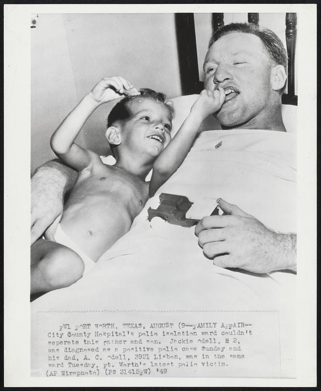 Family Affair--City County Hospital's polio isolation ward couldn't separate this father and son. Jackie Odell, 2, was diagnosed as a positive polio case Sunday and his dad, A.C. Odell, 3921 Lisbon, was in the same ward Tuesday, Ft. Worth's latest polio victim.