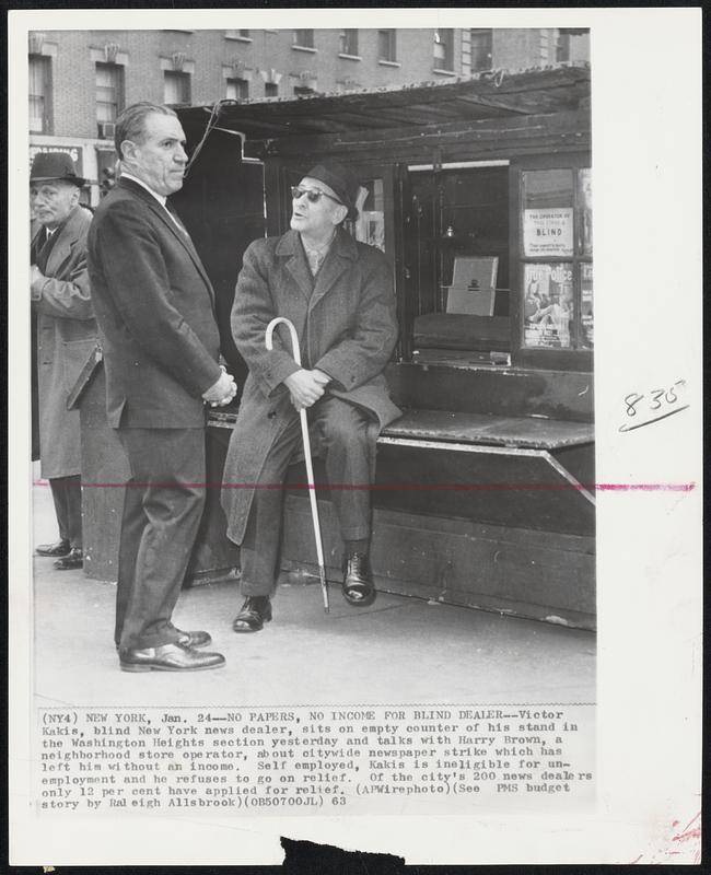 No Papers, No Income for Blind Dealer--Victor Kakis, blind New York news dailer, sits on empty counter of his stand in the Washington Heights section yesterday and talks with Harry Brown, a neighborhood store operator, about citywide newspaper strike which has left him without an income. Self employed, Kakis is ineligible for unemployment and he refuses to go on relief. Of the city's 200 news dealers only 12 per cent have applied for relief.